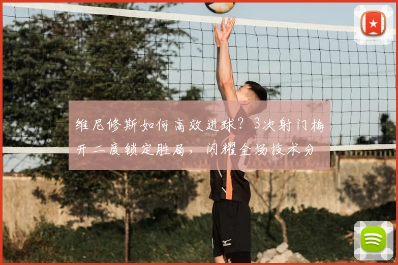 维尼修斯如何高效进球？3次射门梅开二度锁定胜局，闪耀全场技术分析