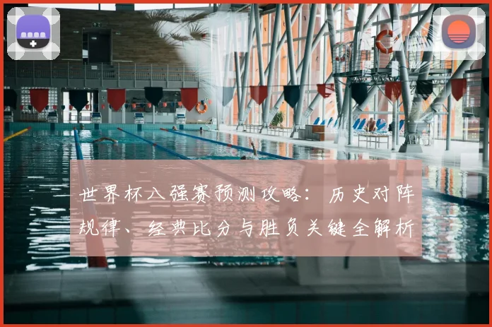 世界杯八强赛预测攻略：历史对阵规律、经典比分与胜负关键全解析