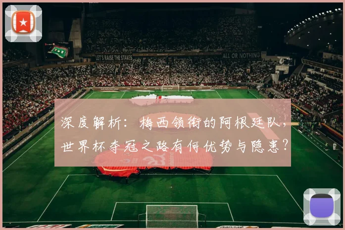 深度解析：梅西领衔的阿根廷队，世界杯夺冠之路有何优势与隐患？