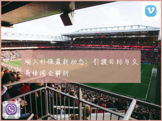 湖人补强最新动态：引援目标与交易传闻全解析