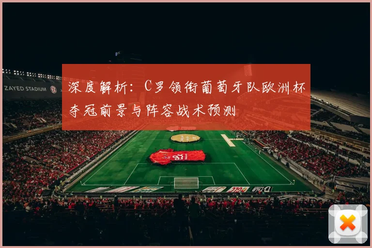 深度解析：C罗领衔葡萄牙队欧洲杯夺冠前景与阵容战术预测