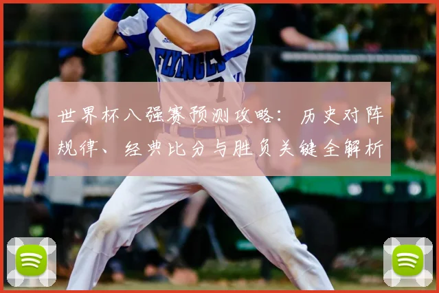 世界杯八强赛预测攻略：历史对阵规律、经典比分与胜负关键全解析