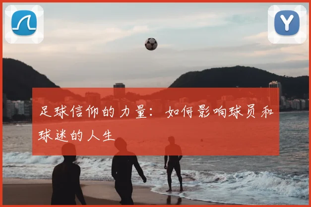 足球信仰的力量:如何影响球员和球迷的人生