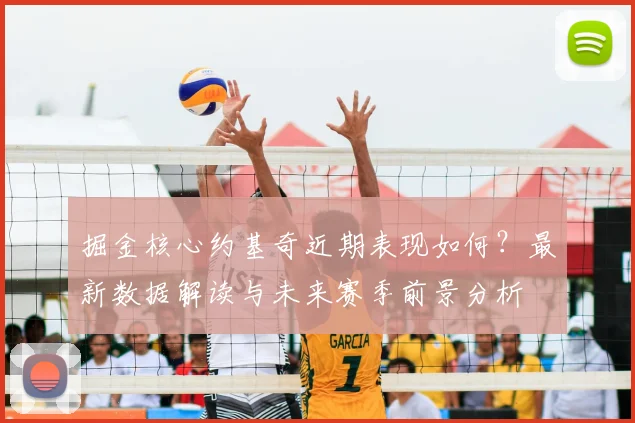 掘金核心约基奇近期表现如何？最新数据解读与未来赛季前景分析